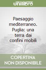 Paesaggio mediterraneo. Puglia: una terra dai confini mobili