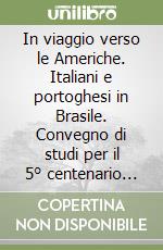 In viaggio verso le Americhe. Italiani e portoghesi in Brasile. Convegno di studi per il 5° centenario della scoperta del Brasile libro