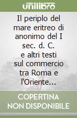 Il periplo del mare eritreo di anonimo del I sec. d. C. e altri testi sul commercio tra Roma e l'Oriente attraverso l'Oceano Indiano e la via della seta libro