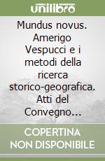 Mundus novus. Amerigo Vespucci e i metodi della ricerca storico-geografica. Atti del Convegno internazionale di Studi (Roma-Firenze, 27-30 novembre 2002) libro