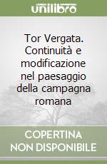 Tor Vergata. Continuità e modificazione nel paesaggio della campagna romana libro