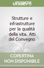 Strutture e infrastrutture per la qualità della vita. Atti del Convegno libro