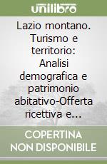 Lazio montano. Turismo e territorio: Analisi demografica e patrimonio abitativo-Offerta ricettiva e domanda turistica libro