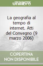 La geografia al tempo di internet. Atti del Convegno (9 marzo 2006) libro