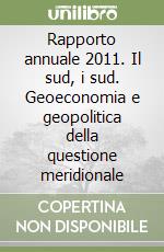 Rapporto annuale 2011. Il sud, i sud. Geoeconomia e geopolitica della questione meridionale libro