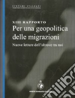 13° rapporto. Per una geopolitica delle migrazioni. Nuove letture dell'altrove tra noi libro