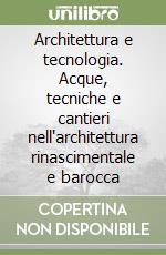 Architettura e tecnologia. Acque, tecniche e cantieri nell'architettura rinascimentale e barocca libro