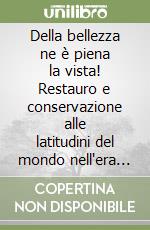 Della bellezza ne è piena la vista! Restauro e conservazione alle latitudini del mondo nell'era della globalizzazione libro