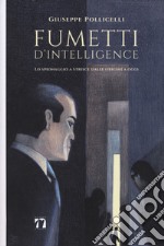 Fumetti d'intelligence. Lo spionaggio a strisce dalle origini a oggi. Ediz. a colori libro