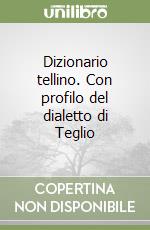 Dizionario tellino. Con profilo del dialetto di Teglio