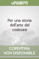 Per una storia dell'arte del costruire libro