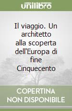 Il viaggio. Un architetto alla scoperta dell'Europa di fine Cinquecento libro