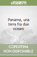 Panama, una terra fra due oceani libro