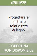 Progettare e costruire solai e tetti di legno libro