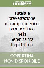 Tutela e brevettazione in campo medico farmaceutico nella Serenissima Repubblica libro