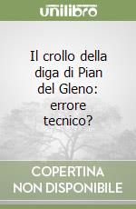 Il crollo della diga di Pian del Gleno: errore tecnico?