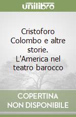 Cristoforo Colombo e altre storie. L'America nel teatro barocco libro