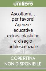 Ascoltami... per favore! Agenzie educative extrascolastiche e disagio adolescenziale libro