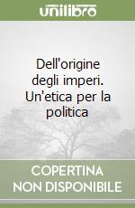 Dell'origine degli imperi. Un'etica per la politica libro