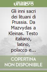 Gli inni sacri dei lituani di Prussia. Da Mazvydas a Kleinas. Testo italiano, latino, polacco e tedesco