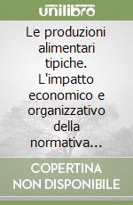 Le produzioni alimentari tipiche. L'impatto economico e organizzativo della normativa europea libro