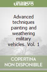 Advanced techniques painting and weathering military vehicles. Vol. 1 libro