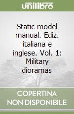 Static model manual. Ediz. italiana e inglese. Vol. 1: Military dioramas