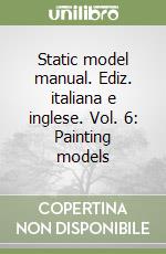 Static model manual. Ediz. italiana e inglese. Vol. 6: Painting models libro