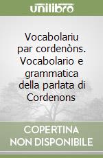 Vocabolariu par cordenòns. Vocabolario e grammatica della parlata di Cordenons