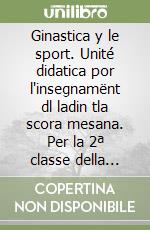 Ginastica y le sport. Unité didatica por l'insegnamënt dl ladin tla scora mesana. Per la 2ª classe della Scuola media (La) libro