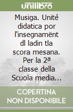 Musiga. Unité didatica por l'insegnamënt dl ladin tla scora mesana. Per la 2ª classe della Scuola media (La) libro