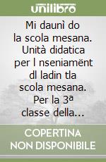 Mi daunì do la scola mesana. Unità didatica per l nseniamënt dl ladin tla scola mesana. Per la 3ª classe della Scuola media libro