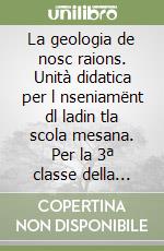La geologia de nosc raions. Unità didatica per l nseniamënt dl ladin tla scola mesana. Per la 3ª classe della Scuola media libro