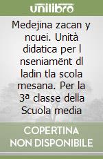 Medejina zacan y ncuei. Unità didatica per l nseniamënt dl ladin tla scola mesana. Per la 3ª classe della Scuola media libro