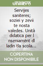 Servijes saniteres; soziei y zevii te nosta valedes. Unità didatica per l nseniamënt dl ladin tla scola mesana. Per la 3ª classe della Scuola media libro