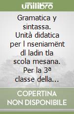 Gramatica y sintassa. Unità didatica per l nseniamënt dl ladin tla scola mesana. Per la 3ª classe della Scuola media libro