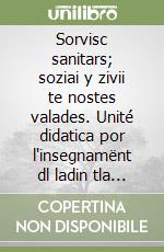 Sorvisc sanitars; soziai y zivii te nostes valades. Unité didatica por l'insegnamënt dl ladin tla scora mesana. Per la 3ª classe della Scuola media libro