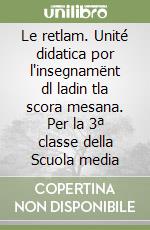 Le retlam. Unité didatica por l'insegnamënt dl ladin tla scora mesana. Per la 3ª classe della Scuola media libro