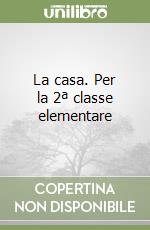 La casa. Per la 2ª classe elementare libro