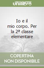 Io e il mio corpo. Per la 2ª classe elementare libro