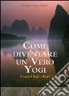 Come diventare un vero yogi. I segreti degli adepti libro