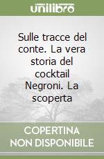 Sulle tracce del conte. La vera storia del cocktail Negroni. La scoperta libro