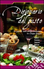 Dizionario del gusto. Le parole dell'enogastronomia im cinque lingue. Ediz. multilingue libro