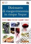 Dizionario di enogastronomia in cinque lingue. Italiano, inglese, francese, spagnolo, tedesco libro