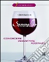 Sommelier. Conoscere, degustare, abbinare libro