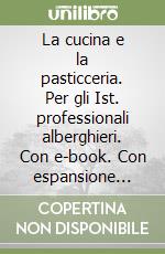 La cucina e la pasticceria. Per gli Ist. professionali alberghieri. Con e-book. Con espansione online libro