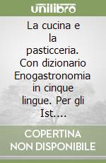 La cucina e la pasticceria. Con dizionario Enogastronomia in cinque lingue. Per gli Ist. professionali alberghieri. Con e-book. Con espansione online libro