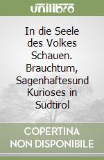 In die Seele des Volkes Schauen. Brauchtum, Sagenhaftesund Kurioses in Südtirol libro