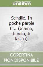 Scintille. In poche parole ti... (ti amo, ti odio, ti lascio)