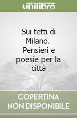 Sui tetti di Milano. Pensieri e poesie per la città libro